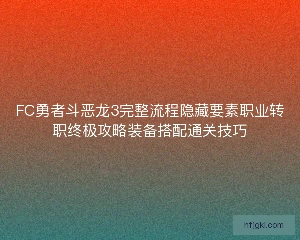 FC勇者斗恶龙3完整流程隐藏要素职业转职终极攻略装备搭配通关技巧