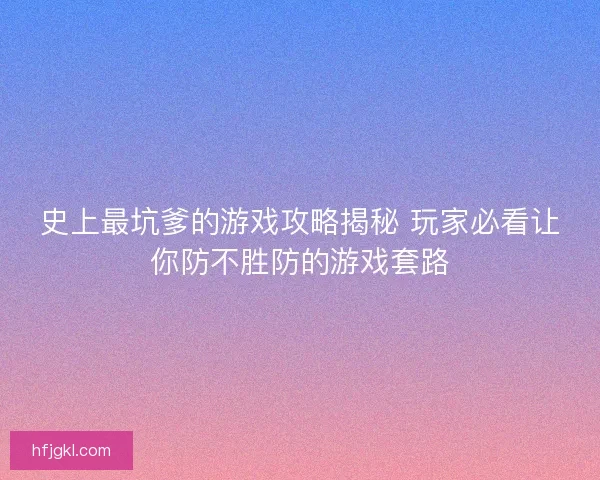 史上最坑爹的游戏攻略揭秘 玩家必看让你防不胜防的游戏套路