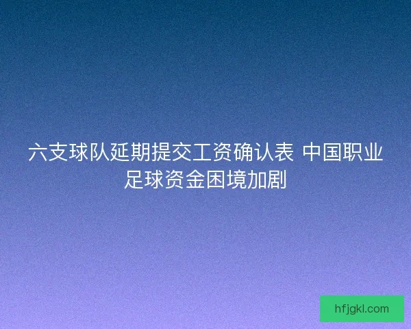 六支球队延期提交工资确认表 中国职业足球资金困境加剧