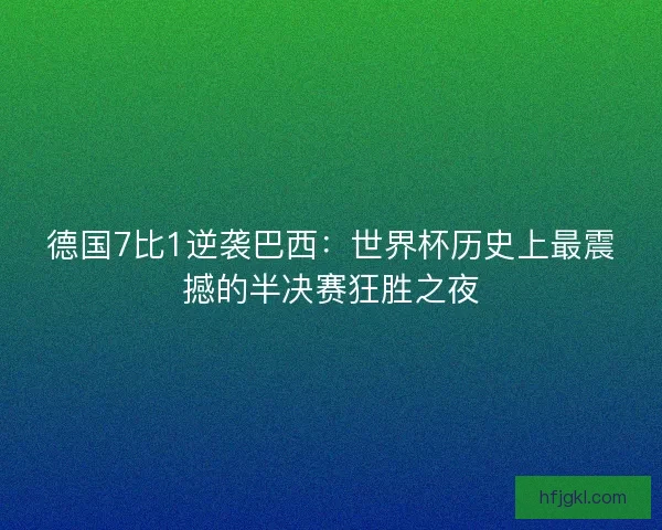 德国7比1逆袭巴西：世界杯历史上最震撼的半决赛狂胜之夜
